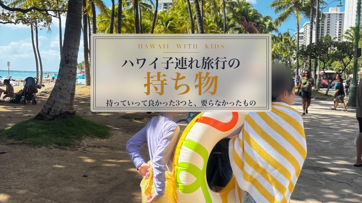 ハワイ子連れ旅行の持ち物｜持っていって良かった3つと、要らなかったもの（家族4人・3泊5日）
